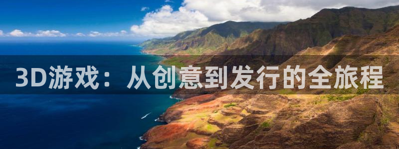 蓝图娱乐平台代理条件怎么样：3D游戏：从创意到发行的全旅程